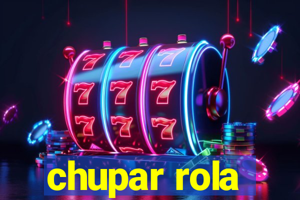 chupar rola